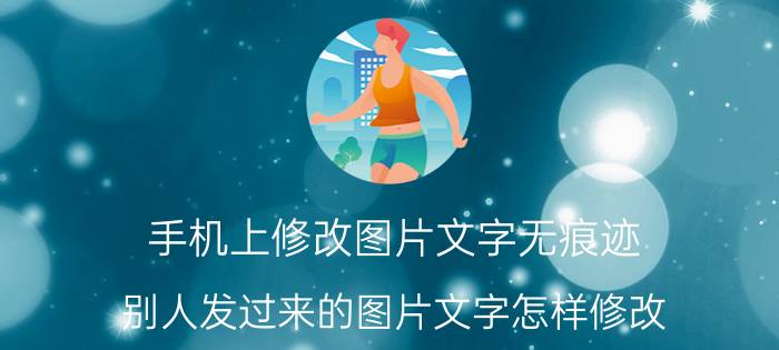 手机上修改图片文字无痕迹 别人发过来的图片文字怎样修改？